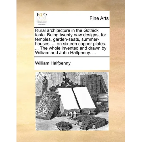 Rural architecture in the Gothick taste. Being twenty new designs, for temples, garden-seats, summer-houses, ... on sixteen copper plates. ... The who