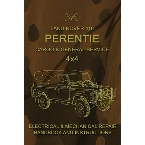 Land Rover 110 Perentie Cargo & General Service 4x4: Electrical & Mechanical Repair Handbook and Instructions