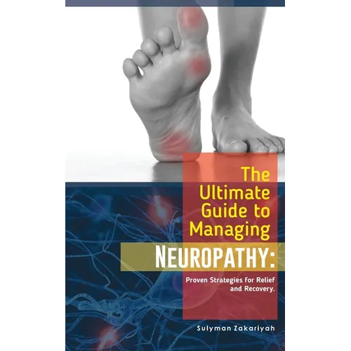 The Ultimate Guide to Managing Neuropathy: Proven Strategies for Relief and Recovery