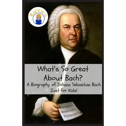 What's So Great About Bach?: A Biography of Johann Sebastian Bach Just for Kids!