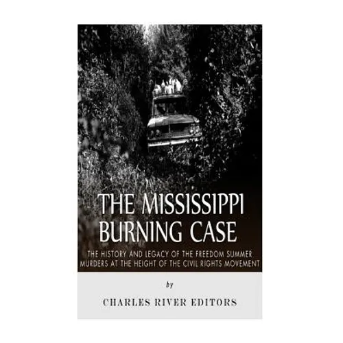 The Mississippi Burning Case: The History and Legacy of the Freedom Summer Murders at the Height of the Civil Rights Movement