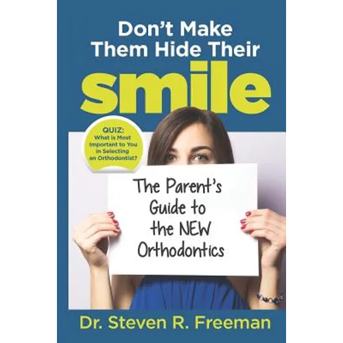 Don't Make Them Hide Their Smile: The Parent's Guide to the New Orthodontics