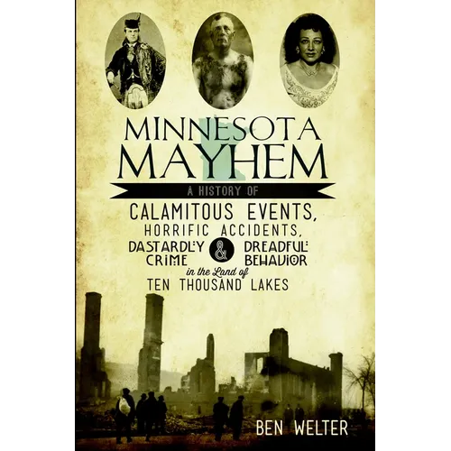 Minnesota Mayhem: A History of Calamitous Events, Horrific Accidents, Dastardly Crime & Dreadful Behavior in the Land of Ten Thousand Lakes