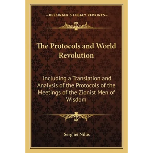 The Protocols and World Revolution: Including a Translation and Analysis of the Protocols of the Meetings of the Zionist Men of Wisdom
