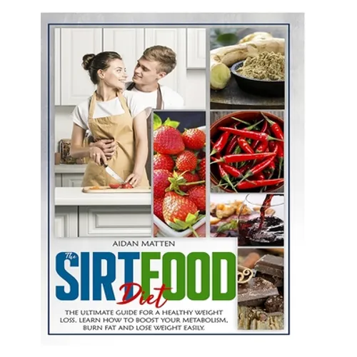 The Sirtfood Diet: The Ultimate Guide for a Healthy Weight Loss. Learn How to Boost Your Metabolism, Burn Fat and Lose Weight Easily