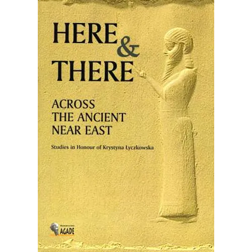 Here and There Across the Ancient Near East: Studies in Honour of Krystyna Lyczkowska