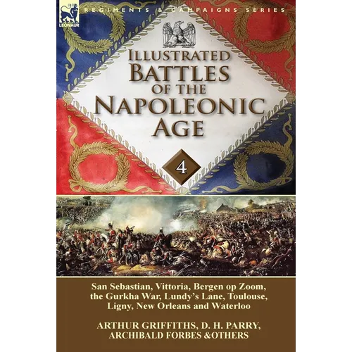 Illustrated Battles of the Napoleonic Age-Volume 4: San Sebastian, Vittoria, the Pyrenees, Bergen op Zoom, the Gurkha War, Lundy's Lane, Toulouse, Lig