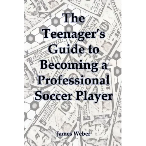 The Teenager's Guide to Becoming a Professional Soccer Player