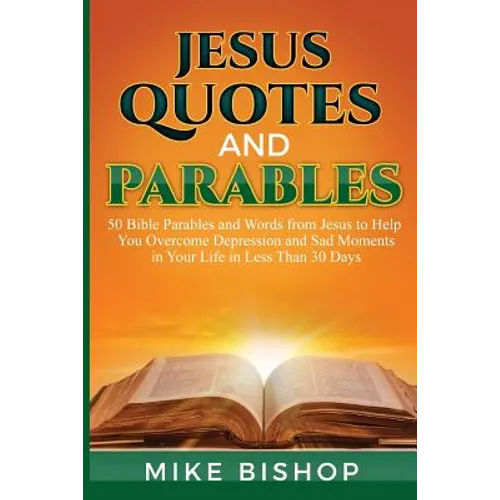 Jesus Quotes and Parables: 50 Bible Parables and Words from Jesus to Help You Overcome Depression and Sad Moments in Your Life in Less Than 30 Da