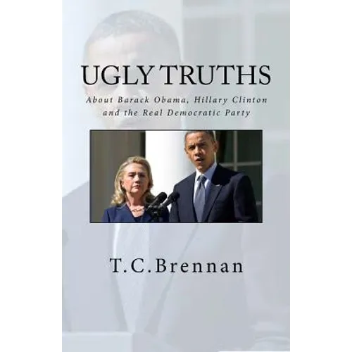 UGLY Truths...: About Barack Obama, Hillary Clinton and The Real Democratic Party