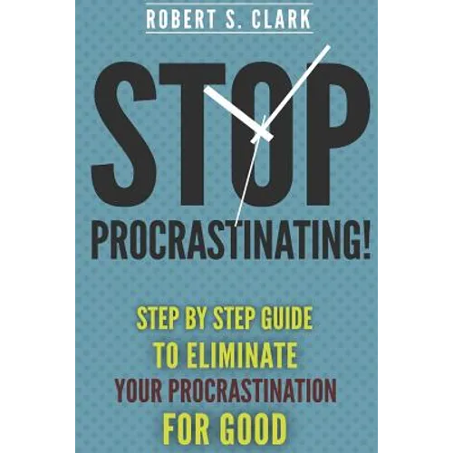 Stop Procrastinating!: Step by Step guide to Eliminate your procrastination for good