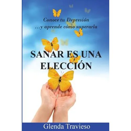 Sanar Es Una Eleccion: Conoce Tu Depresión Y Aprende Como Superarla