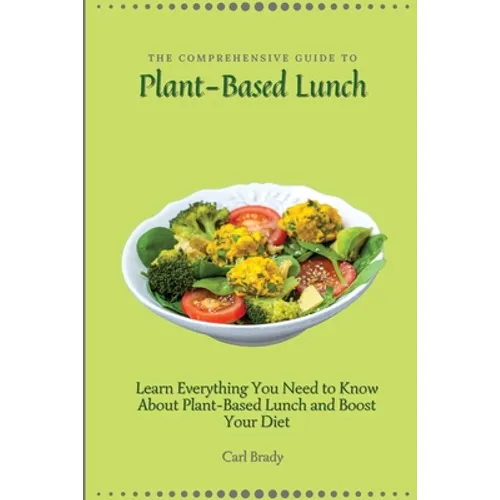 The Comprehensive Guide to Plant-Based Lunch: Learn Everything You Need to Know About Plant-Based Lunch and Boost Your Diet
