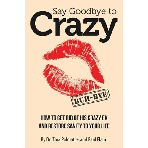 Say Goodbye to Crazy: How to Get Rid of His Crazy Ex and Restore Sanity to Your Life
