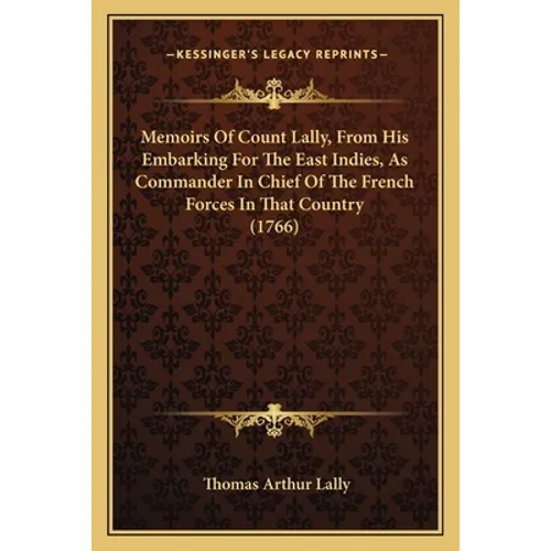 Memoirs Of Count Lally, From His Embarking For The East Indies, As Commander In Chief Of The French Forces In That Country (1766)