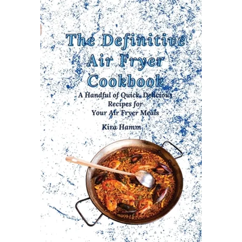 The Definitive Air Fryer Cookbook: A Handful of Quick, Delicious Recipes for Your Air Fryer Meals