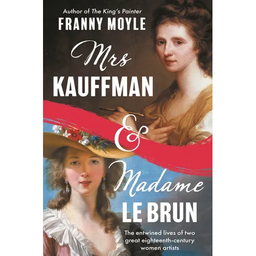 Mrs Kauffman and Madame Le Brun: The Entwined Lives of Two Great Eighteenth-Century Women Artists