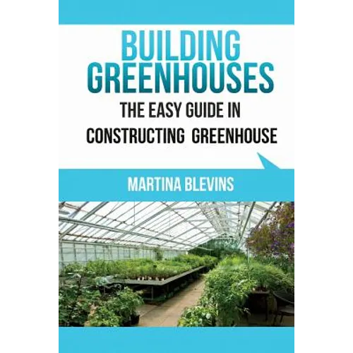 Building Greenhouses: The Easy Guide for Constructing Your Greenhouse: Helpful Tips for Building Your Own Greenhouse