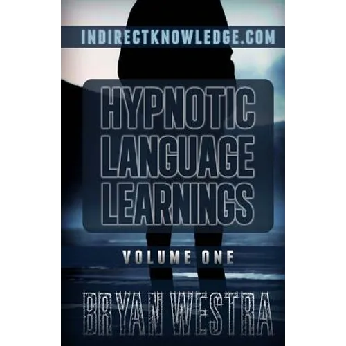 Hypnotic Language Learnings Volume 1: Learn How To Hypnotize Anyone Covertly And Indirectly By Simply Talking To Them: The Ultimate Guide To Mastering