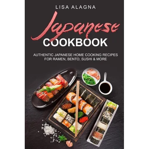 Japanese cookbook: Authentic Japanese Home Cooking Recipes for Ramen, Bento, Sushi & More