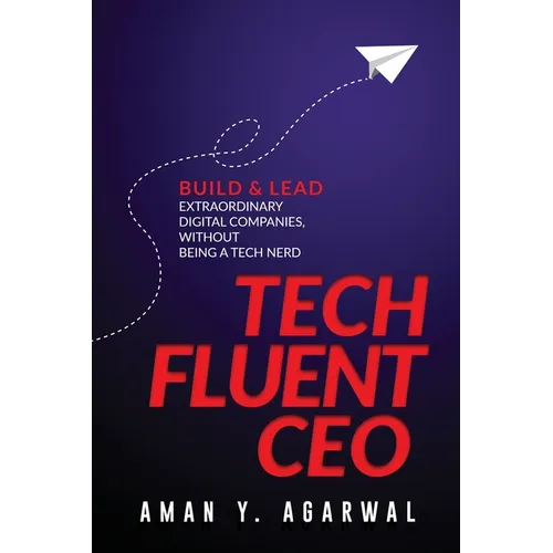 Tech Fluent CEO: Build and Lead Extraordinary Digital Companies, Without Being a Tech Nerd