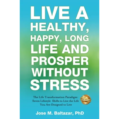 Live a Healthy, Happy, Long Life and Prosper Without Stress: The Life Transformation Paradigm: Seven Lifestyle Shifts to Live the Life You are Designe