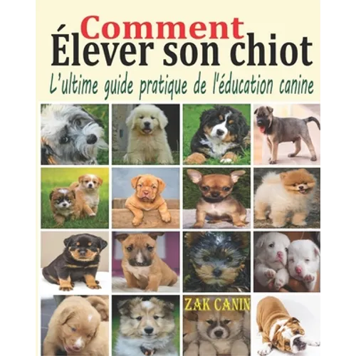 Comment élever son chiot: L'ultime guide pratique de l'éducation canine: Comment choisir, socialiser et éduquer son chiot pas à pas, mois par mo