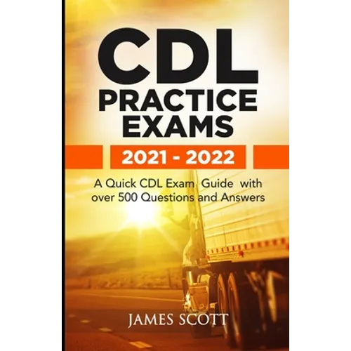 CDL Practice Exams 2021 - 2022: A Quick CDL Exam Guide with over 500 Questions and Answers