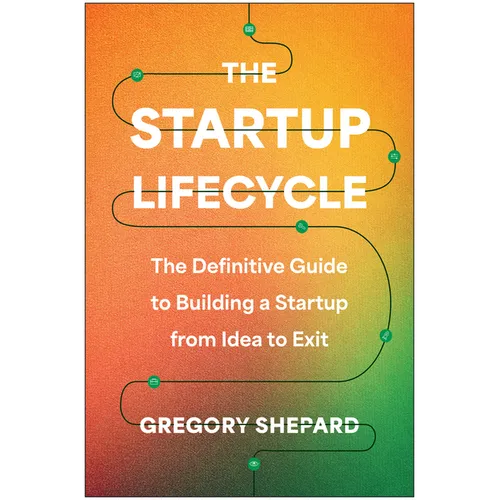 The Startup Lifecycle: The Definitive Guide to Building a Startup from Idea to Exit