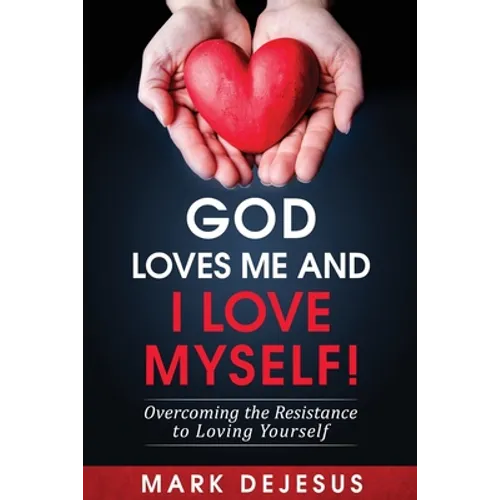 God Loves Me and I Love Myself!: Overcoming the Resistance to Loving Yourself