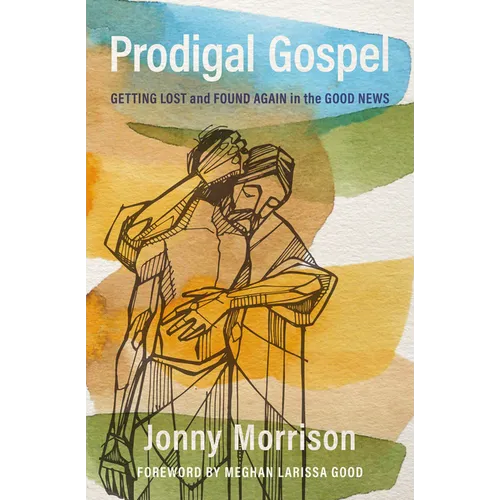 Prodigal Gospel: Getting Lost and Found Again in the Good News