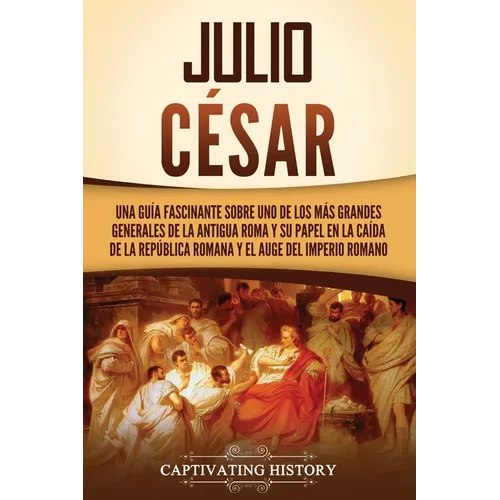 Julio César: Una guía fascinante sobre uno de los más grandes generales de la antigua Roma y su papel en la caída de la República r - Paperback