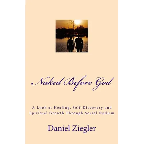 Naked Before God: A Look at Healing, Self-Discovery and Spiritual Growth Through Social Nudism