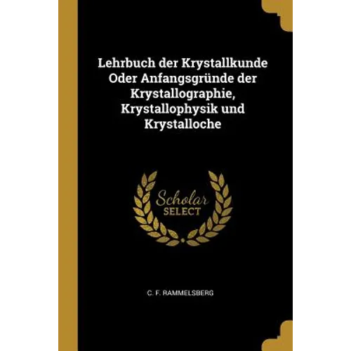 Lehrbuch der Krystallkunde Oder Anfangsgründe der Krystallographie, Krystallophysik und Krystalloche