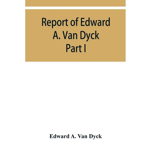 Report of Edward A. Van Dyck, Consular Clerk of the United States at Cairo, Upon the Capitulations of the Ottoman Empire since the year 1150. Part I