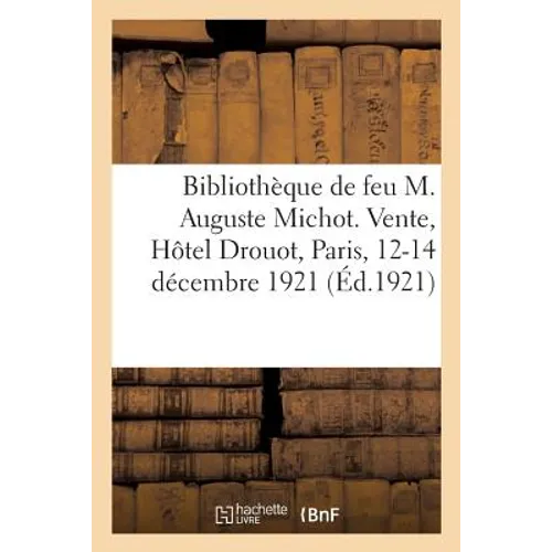 Catalogue de la bibliothèque de feu M. Auguste Michot: Vente, Hôtel Drouot, Paris, 12-14 décembre 1921