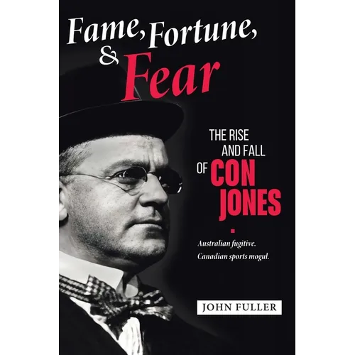 Fame, Fortune, and Fear: The Rise and Fall of Con Jones - Australian Fugitive, Canadian Sports Mogul