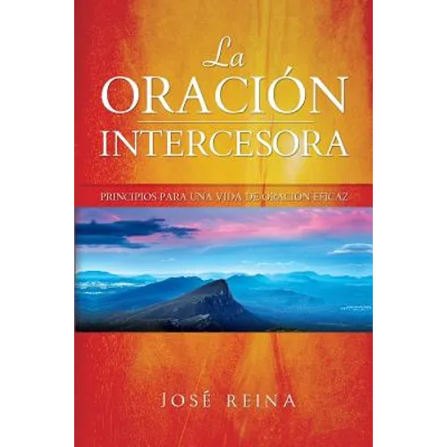 La Oración Intercesora: Principios para una vida de oración eficaz