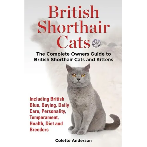 British Shorthair Cats, The Complete Owners Guide to British Shorthair Cats and Kittens Including British Blue, Buying, Daily Care, Personality, Tempe