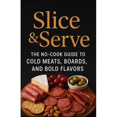 Slice and Serve: The no-cook guide to cold meats, boards, and bold flavors