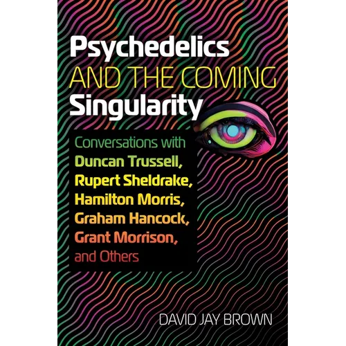 Psychedelics and the Coming Singularity: Conversations with Duncan Trussell, Rupert Sheldrake, Hamilton Morris, Graham Hancock, Grant Morrison, and Ot