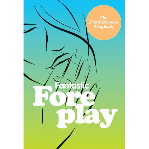 Fantastic Foreplay: 60 Sexy Ideas for Finger, Lip, and Tongue Play to Heat Things Up in the Bedroom and Beyond