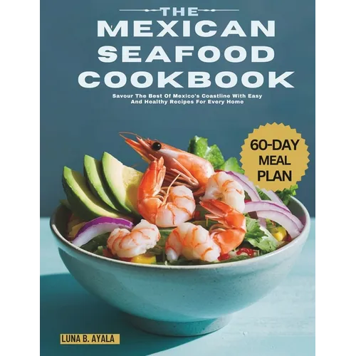 The Mexican Seafood Cookbook: Savour The Best Of Mexico's Coastline With Easy And Healthy Recipes For Every Home