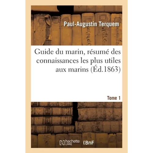Guide Du Marin, Résumé Des Connaissances Les Plus Utiles Aux Marins. Tome 1