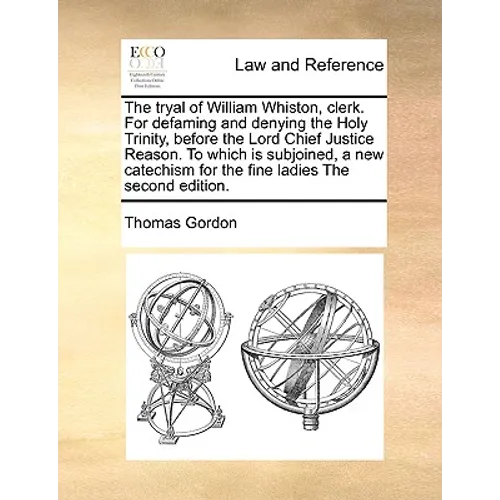 The Tryal of William Whiston, Clerk. for Defaming and Denying the Holy Trinity, Before the Lord Chief Justice Reason. to Which Is Subjoined, a New Cat