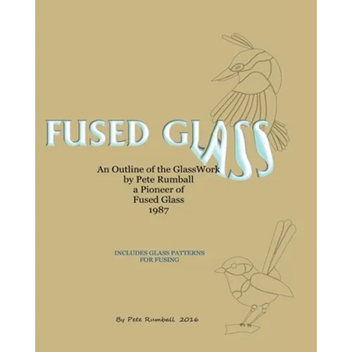 Fused Glass: An Outline of Glasswork by Pete Rumball, a Pioneer of Fused Glass, 1987