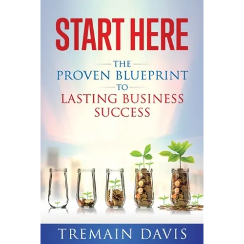Start Here: The Proven Blueprint To Lasting Business Success