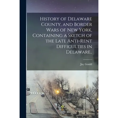 History of Delaware County, and Border Wars of New York, Containing a Sketch of the Late Anti-rent Difficulties in Delaware..