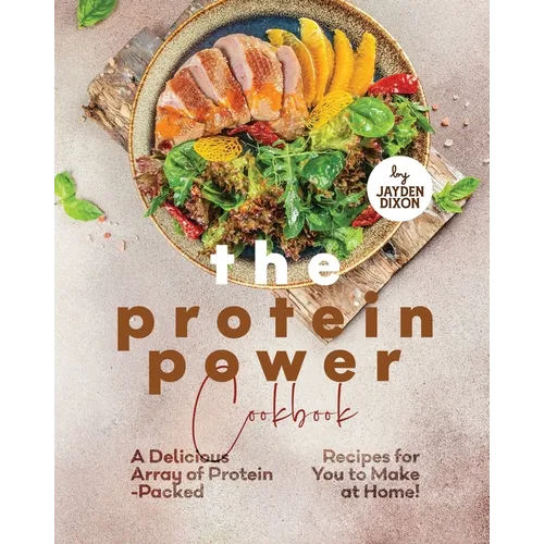 The Protein Power Cookbook: A Delicious Array of Protein-Packed Recipes for You to Make at Home!
