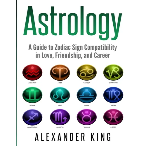 Astrology: A Guide to Zodiac Sign Compatibility in Love, Friendships, and Career (Signs, Horoscope, New Age, Astrology, Astrology Calendar Book 1)